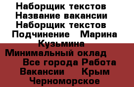 Наборщик текстов › Название вакансии ­ Наборщик текстов › Подчинение ­ Марина Кузьмина › Минимальный оклад ­ 1 500 - Все города Работа » Вакансии   . Крым,Черноморское